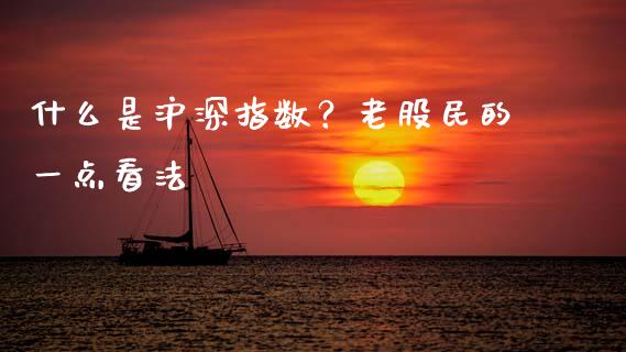 什么是沪深指数？老股民的一点看法_https://m.jnkyh.com_股指期货_第1张