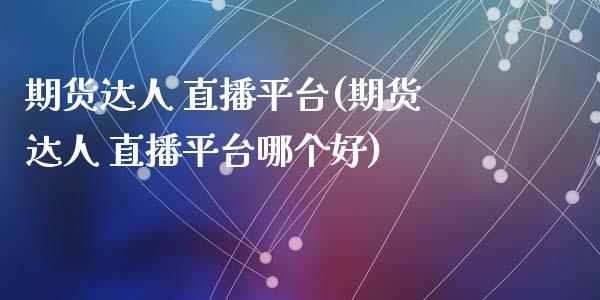 期货达人 直播平台(期货达人 直播平台哪个好)_股票交易_第1张_股指期货_期货开户条件_国际原油_股票交易 期货达人 直播平台(期货达人 直播平台哪个好)_https://m.jnkyh.com_股票交易_第1张