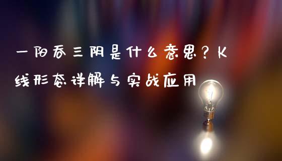 一阳吞三阴是什么意思？K线形态详解与实战应用_https://m.jnkyh.com_国际原油_第1张