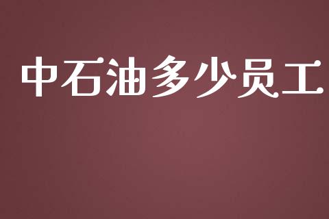 中石油多少员工_https://m.jnkyh.com_股票交易_第1张