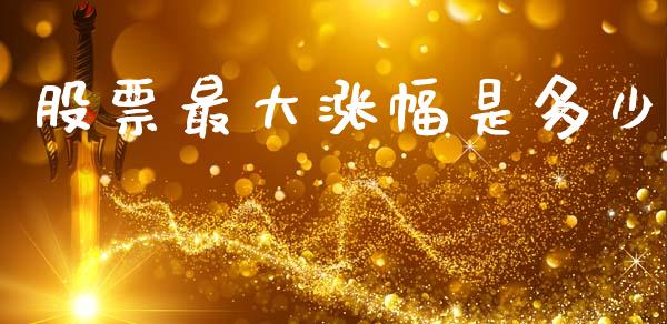 股票最大涨幅是多少_https://m.jnkyh.com_股票交易_第1张