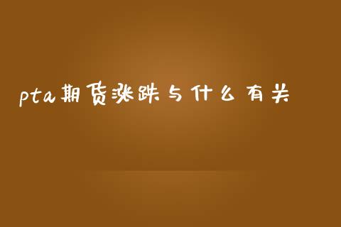 pta期货涨跌与什么有关_https://m.jnkyh.com_股票交易_第1张