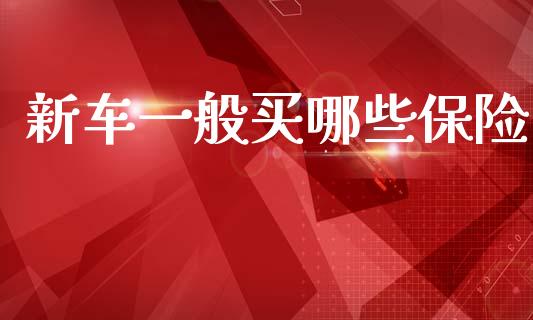 新车一般买哪些保险_https://m.jnkyh.com_股票交易_第1张