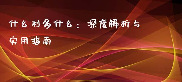 什么利多什么：深度解析与实用指南_https://m.jnkyh.com_股指期货_第1张