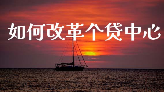 如何改革个贷中心_https://m.jnkyh.com_股票交易_第1张
