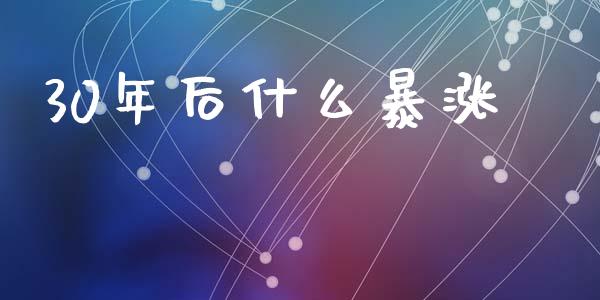30年后什么暴涨_https://m.jnkyh.com_股票交易_第1张