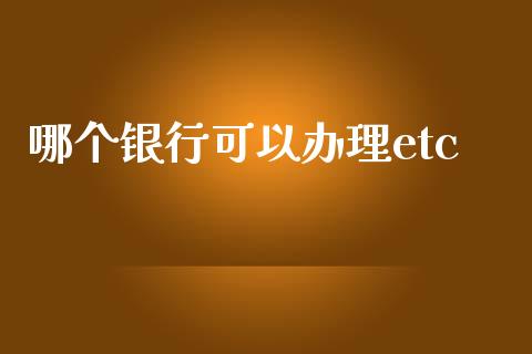 哪个银行可以办理etc_https://m.jnkyh.com_股票交易_第1张
