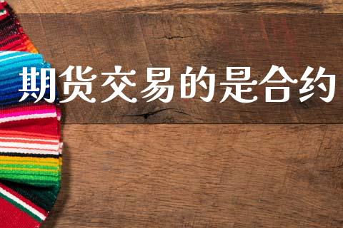 期货交易的是合约_https://m.jnkyh.com_国际原油_第1张