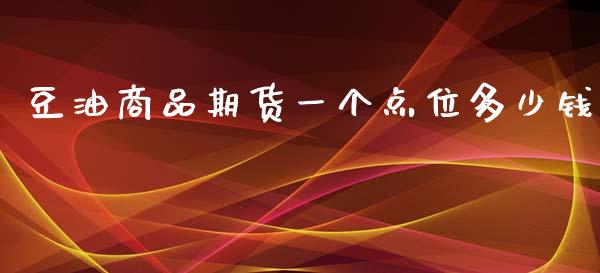 豆油商品期货一个点位多少钱_https://m.jnkyh.com_国际原油_第1张