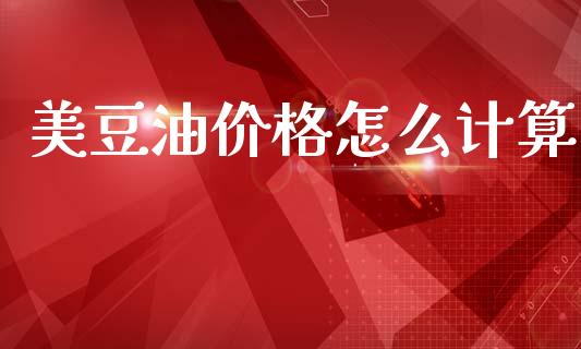 美豆油价格怎么计算_https://m.jnkyh.com_期货开户条件_第1张
