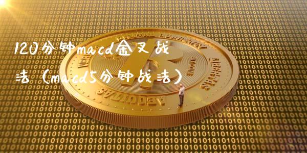 120分钟macd金叉战法(macd5分钟战法)_期货开户条件_第1张_股指期货_期货开户条件_国际原油_股票交易 120分钟macd金叉战法(macd5分钟战法)_https://m.jnkyh.com_期货开户条件_第1张