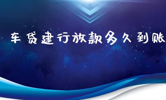 车贷建行放款多久到账_https://m.jnkyh.com_期货开户条件_第1张