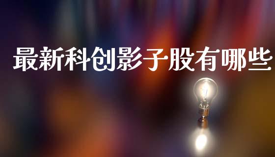 最新科创影子股有哪些_https://m.jnkyh.com_国际原油_第1张