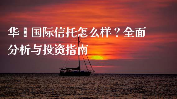 华鑫国际信托怎么样？全面分析与投资指南_https://m.jnkyh.com_股指期货_第1张