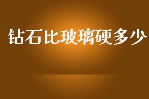 钻石比玻璃硬多少_https://m.jnkyh.com_股指期货_第1张