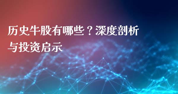 历史牛股有哪些？深度剖析与投资启示_https://m.jnkyh.com_股票交易_第1张