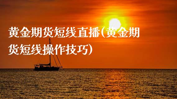 黄金期货短线直播(黄金期货短线操作技巧)_https://m.jnkyh.com_股票交易_第1张