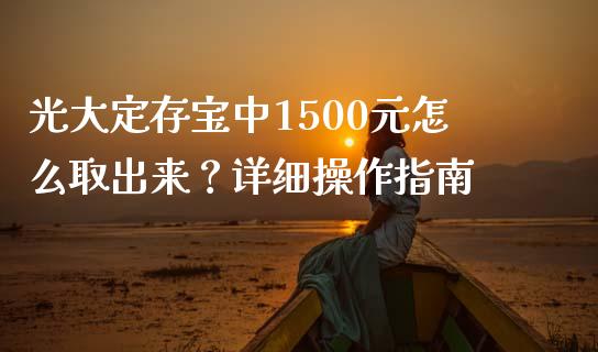 光大定存宝中1500元怎么取出来？详细操作指南_https://m.jnkyh.com_期货开户条件_第1张