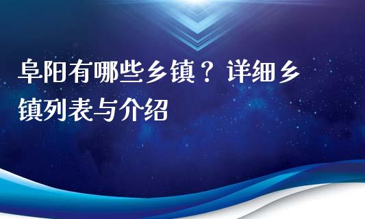 阜阳有哪些乡镇？ 详细乡镇列表与介绍_https://m.jnkyh.com_股票交易_第1张