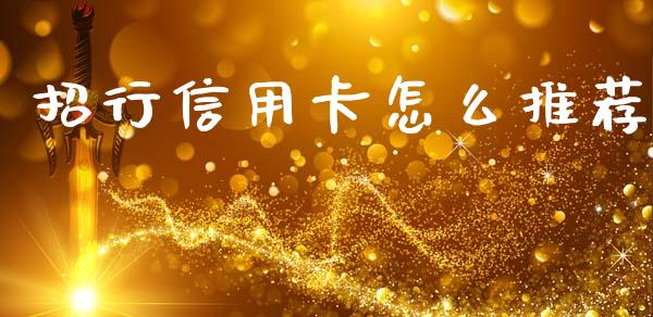 招行信用卡怎么推荐_https://m.jnkyh.com_期货开户条件_第1张