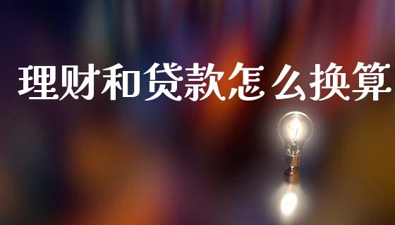 理财和贷款怎么换算_https://m.jnkyh.com_股指期货_第1张