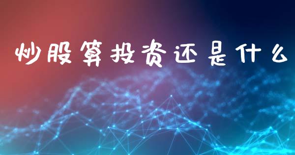 炒股算投资还是什么_https://m.jnkyh.com_股指期货_第1张