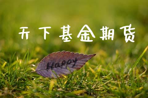 天下基金期货_https://m.jnkyh.com_国际原油_第1张