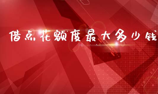借点花额度最大多少钱_https://m.jnkyh.com_股指期货_第1张