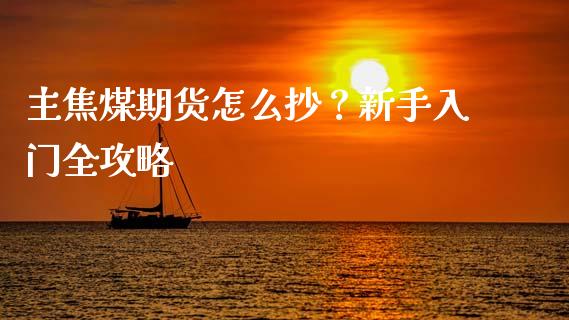 主焦煤期货怎么抄？新手入门全攻略_https://m.jnkyh.com_股指期货_第1张