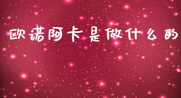 欧诺阿卡是做什么的_https://m.jnkyh.com_股指期货_第1张
