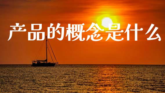 产品的概念是什么_https://m.jnkyh.com_期货开户条件_第1张