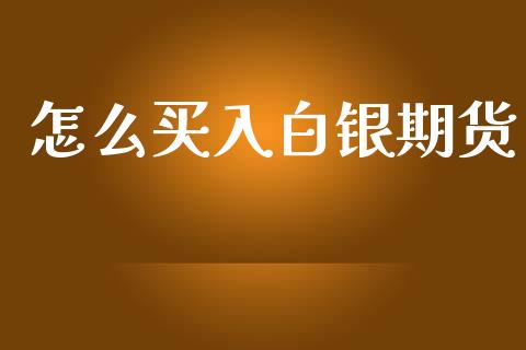 怎么买入白银期货_期货开户条件_第1张_股指期货_期货开户条件_国际原油_股票交易 怎么买入白银期货_https://m.jnkyh.com_期货开户条件_第1张