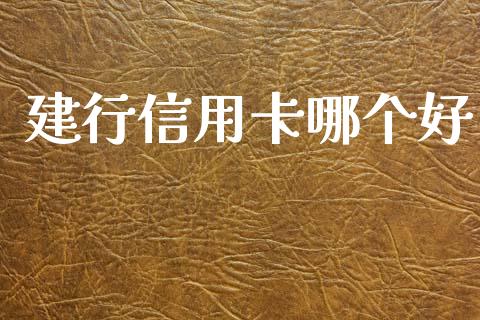 建行信用卡哪个好_https://m.jnkyh.com_股票交易_第1张
