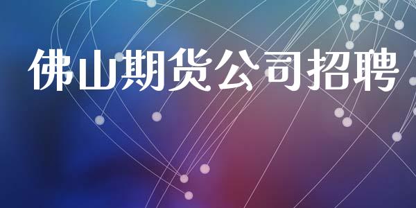 佛山期货公司招聘_https://m.jnkyh.com_股指期货_第1张