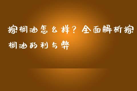 棕榈油怎么样？全面解析棕榈油的利与弊_https://m.jnkyh.com_国际原油_第1张