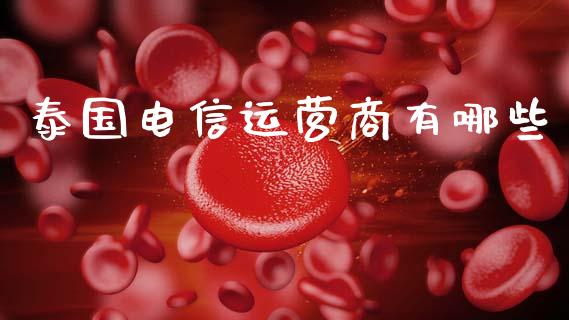 泰国电信运营商有哪些_https://m.jnkyh.com_股指期货_第1张