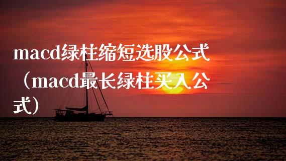 macd绿柱缩短选股公式（macd最长绿柱买入公式）_https://m.jnkyh.com_期货开户条件_第1张