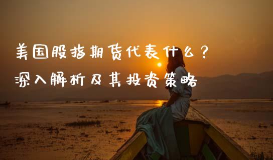 美国股指期货代表什么？ 深入解析及其投资策略_https://m.jnkyh.com_国际原油_第1张