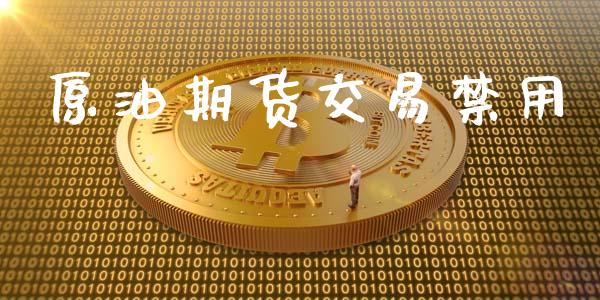 原油期货交易禁用_https://m.jnkyh.com_期货开户条件_第1张