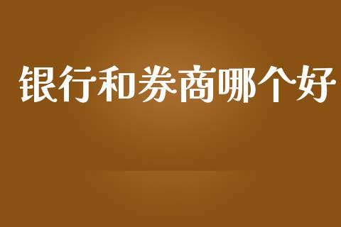 银行和券商哪个好_https://m.jnkyh.com_国际原油_第1张
