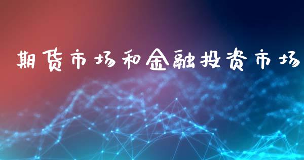 期货市场和金融投资市场_https://m.jnkyh.com_期货开户条件_第1张