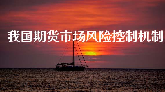 我国期货市场风险控制机制_https://m.jnkyh.com_股票交易_第1张