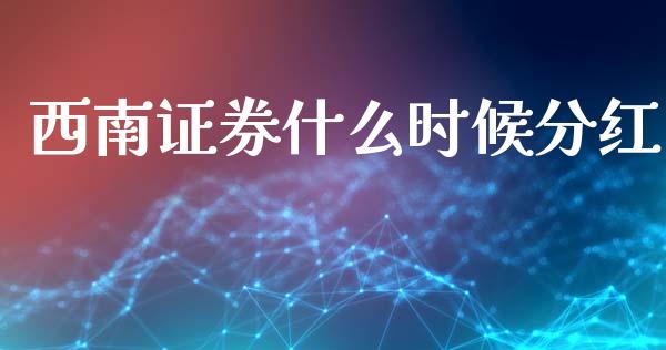 西南证券什么时候分红_https://m.jnkyh.com_股指期货_第1张