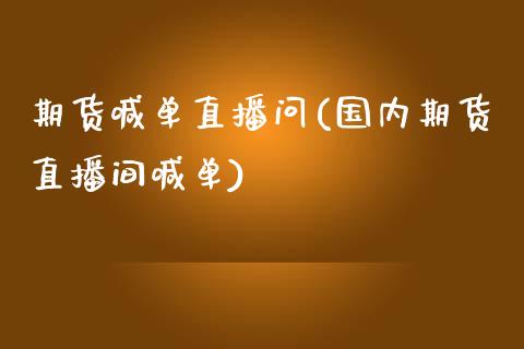 期货喊单直播问(国内期货直播间喊单)_国际原油_第1张_股指期货_期货开户条件_国际原油_股票交易 期货喊单直播问(国内期货直播间喊单)_https://m.jnkyh.com_国际原油_第1张