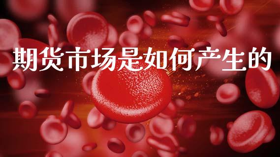 期货市场是如何产生的_https://m.jnkyh.com_国际原油_第1张