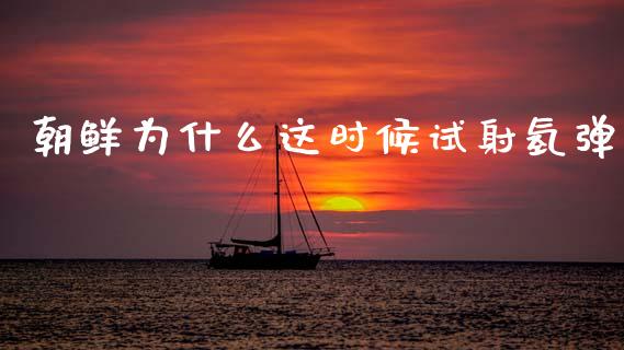 朝鲜为什么这时候试射氢弹_https://m.jnkyh.com_股指期货_第1张