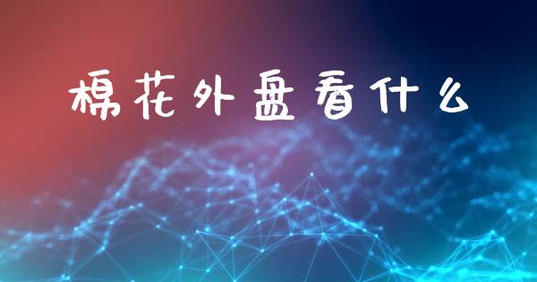 棉花外盘看什么_https://m.jnkyh.com_股指期货_第1张