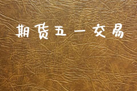期货五一交易_https://m.jnkyh.com_期货开户条件_第1张