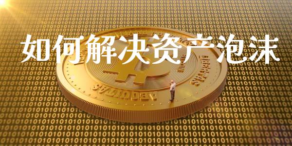如何解决资产泡沫_https://m.jnkyh.com_股票交易_第1张