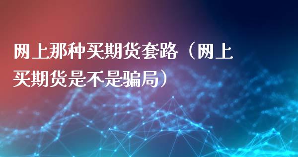 网上那种买期货套路（网上买期货是不是骗局）_https://m.jnkyh.com_国际原油_第1张